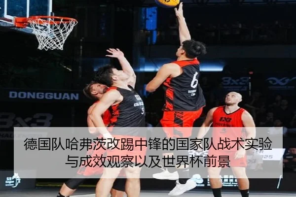 德国队哈弗茨改踢中锋的国家队战术实验与成效观察以及世界杯前景 - pg