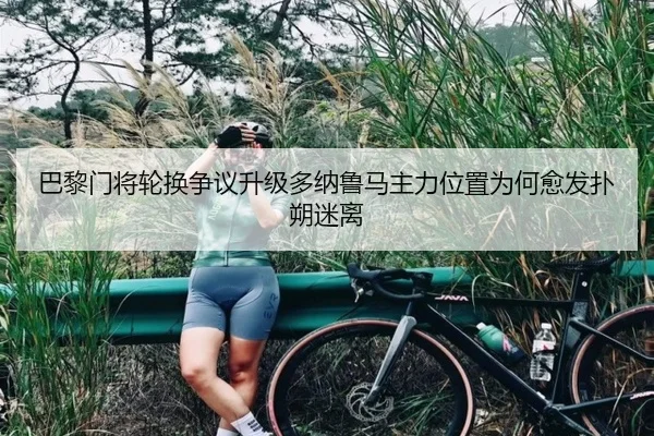 巴黎门将轮换争议升级多纳鲁马主力位置为何愈发扑朔迷离